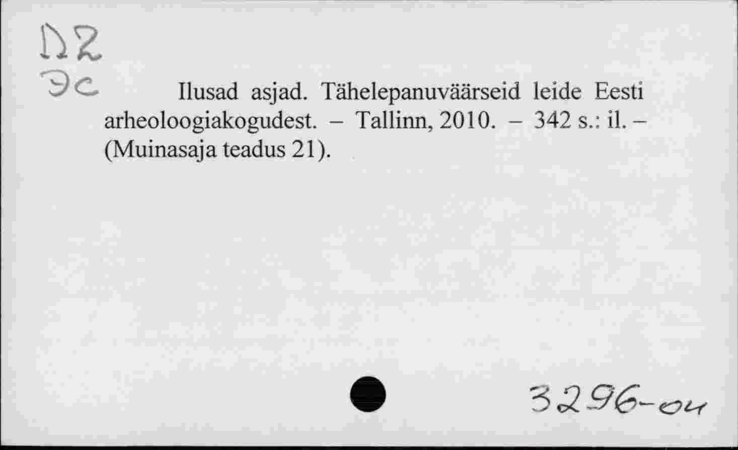 ﻿Ilusad asjad. Tähelepanuväärseid leide Eesti arheoloogiakogudest. - Tallinn, 2010. - 342 s.: il.-(Muinasaja teadus 21).
'6296-